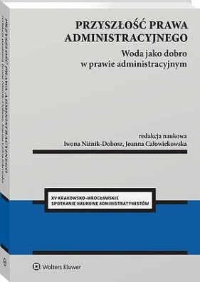 Przyszłość prawa administracyjnego. Woda jako dobro w prawie administracyjnym [PRZEDSPRZEDAŻ] - Iwona Niżnik-Dobosz, Joanna Człowiekowska
